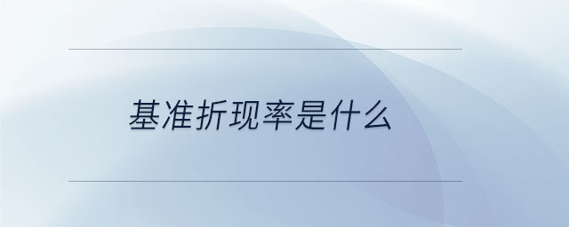 基準折現(xiàn)率是什么