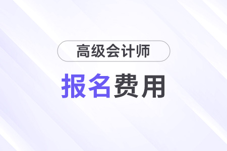 浙江省2024年高級(jí)會(huì)計(jì)師報(bào)名費(fèi)用是多少錢(qián)？