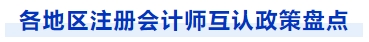各地區(qū)注冊會計師互認(rèn)政策盤點