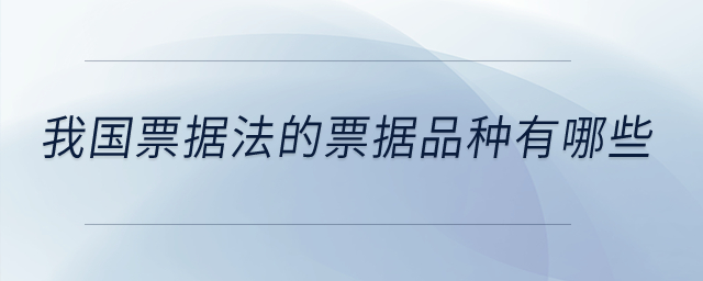 我國(guó)票據(jù)法的票據(jù)品種又哪些？