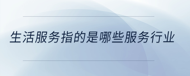 生活服務(wù)指的是哪些服務(wù)行業(yè)？