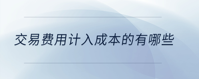 交易費(fèi)用計(jì)入成本的有哪些？