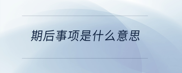 期后事項(xiàng)是什么意思？