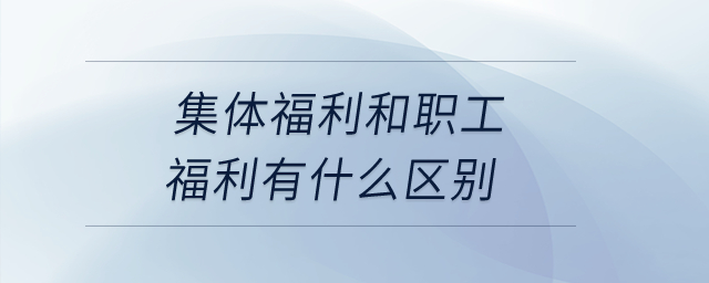 集體福利和職工福利有什么區(qū)別？