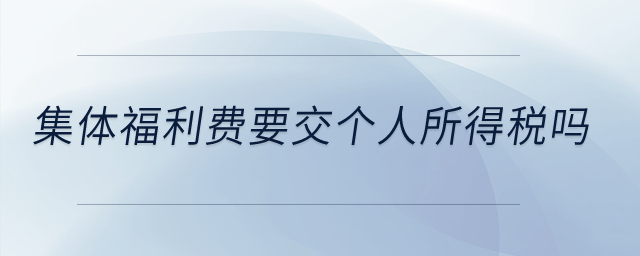 集體福利費(fèi)要交個(gè)人所得稅嗎？