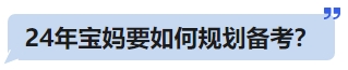 24年寶媽要如何規(guī)劃備考？