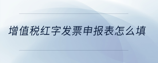增值稅紅字發(fā)票申報表怎么填？