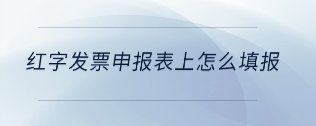 紅字發(fā)票申報表上怎么填報？