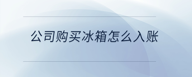公司購(gòu)買冰箱怎么入賬？