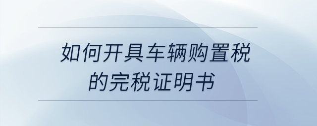 如何開具車輛購置稅的完稅證明書？