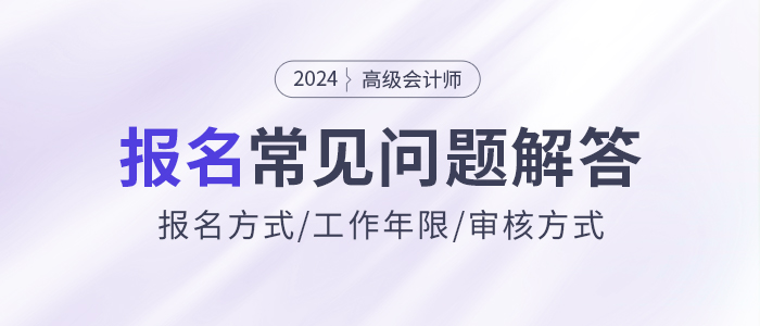 2024年高級(jí)會(huì)計(jì)師報(bào)名常見問題解答，快來了解！