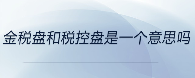 金稅盤和稅控盤是一個(gè)意思嗎？