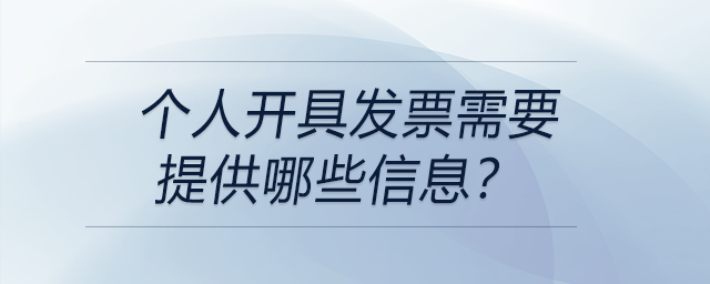 個(gè)人開(kāi)具發(fā)票需要提供哪些信息？