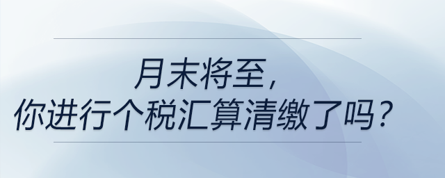 月末將至，你進(jìn)行個(gè)稅匯算清繳了嗎？