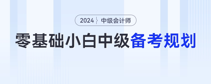 零基礎(chǔ)小白2024年中級會計考試的備考時間規(guī)劃