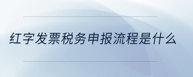 紅字發(fā)票稅務(wù)申報流程是什么？