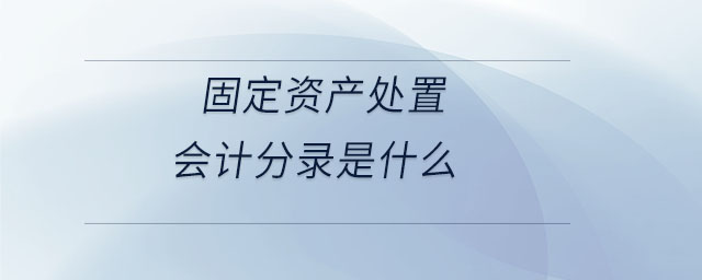 固定資產(chǎn)處置會計分錄是什么