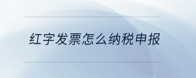 紅字發(fā)票怎么納稅申報？