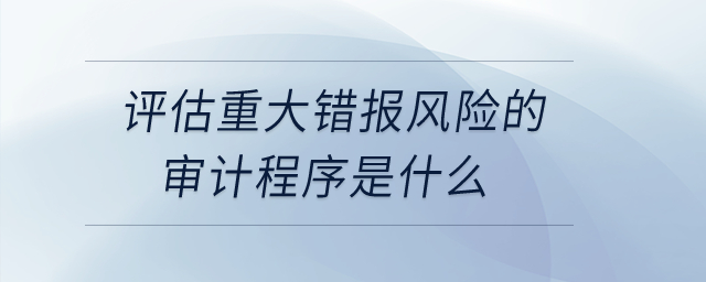 評估重大錯報風險的審計程序是什么？
