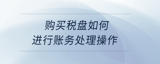 購買稅盤如何進行賬務(wù)處理操作？