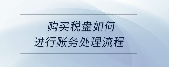 購買稅盤如何進(jìn)行賬務(wù)處理流程？