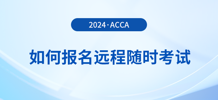 如何報(bào)名2024年acca遠(yuǎn)程隨時(shí)考試？詳細(xì)流程一覽！