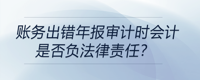 賬務(wù)出錯年報審計時會計是否負法律責任？