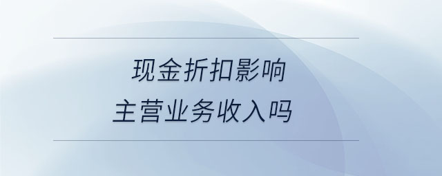 現(xiàn)金折扣影響主營業(yè)務收入嗎