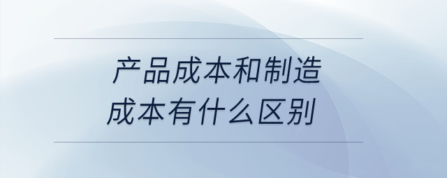 產(chǎn)品成本和制造成本有什么區(qū)別？