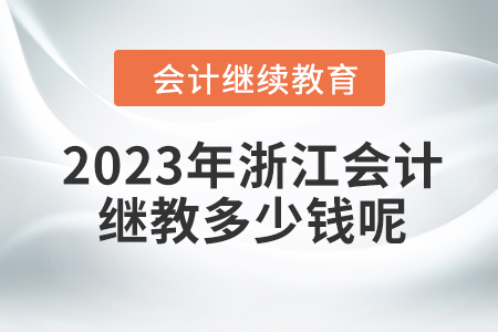 2023年浙江會(huì)計(jì)繼續(xù)教育多少錢呢？