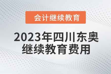 2023年四川東奧會計繼續(xù)教育費用是多少？