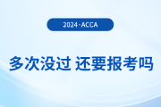 多次考acca沒通過，還要報(bào)考2024年acca考試嗎？