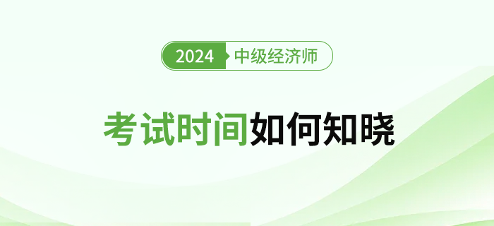 2024年中級經(jīng)濟(jì)師考試時間怎么查？什么時候公布？