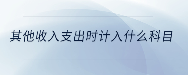 其他收入支出時(shí)計(jì)入什么科目？
