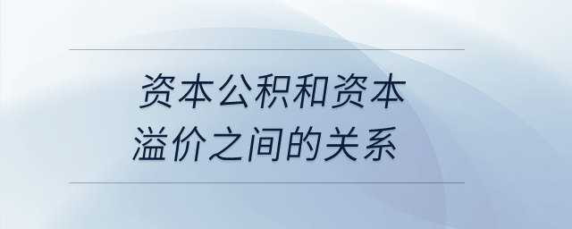 資本公積和資本溢價之間的關(guān)系？