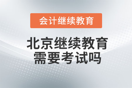 2023年北京會(huì)計(jì)繼續(xù)教育需要考試嗎？