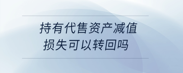 持有代售資產(chǎn)減值損失可以轉(zhuǎn)回嗎？