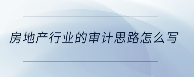 房地產(chǎn)行業(yè)的審計(jì)思路怎么寫(xiě)？