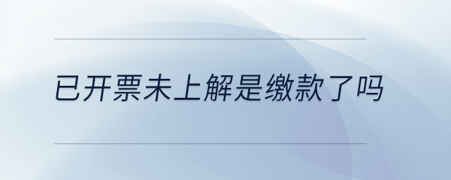 已開票未上解是繳款了嗎？