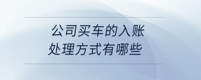 公司買車的入賬處理方式有哪些？