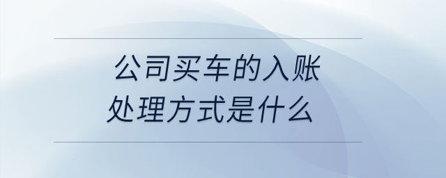 公司買(mǎi)車(chē)的入賬處理方式是什么？