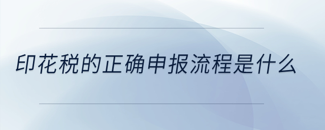 印花稅的正確申報流程是什么？
