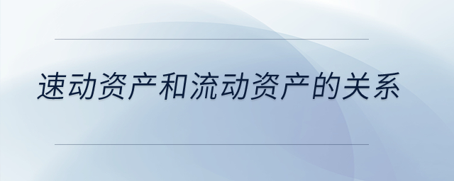 速動資產(chǎn)和流動資產(chǎn)的關系？