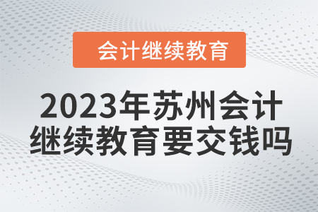 2023年蘇州會(huì)計(jì)繼續(xù)教育要交錢嗎？