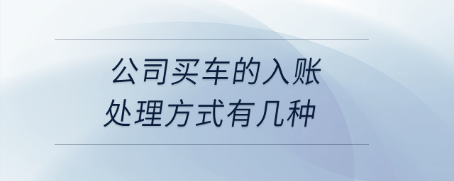 公司買車的入賬處理方式有幾種？