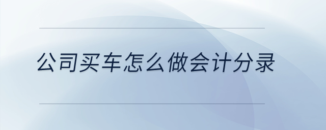 公司買車怎么做會計分錄？