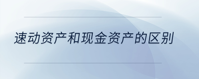 速動(dòng)資產(chǎn)和現(xiàn)金資產(chǎn)的區(qū)別？