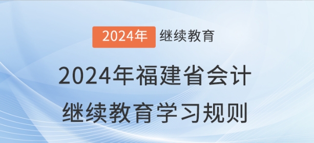2024年福建省會(huì)計(jì)繼續(xù)教育學(xué)習(xí)規(guī)則