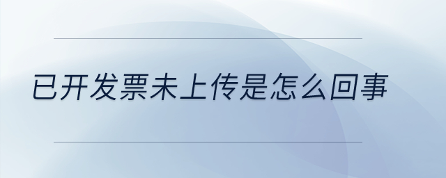 已開發(fā)票未上傳是怎么回事？
