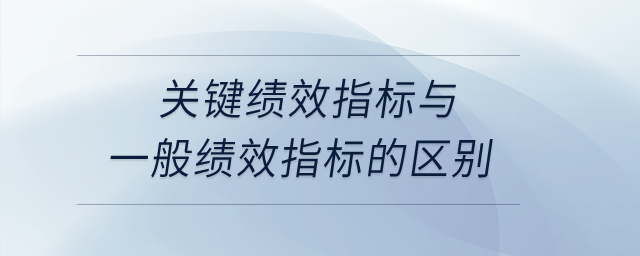 關(guān)鍵績效指標(biāo)與一般績效指標(biāo)的區(qū)別？